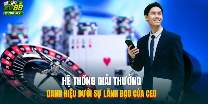 Hệ thống giải thưởng và danh hiệu dưới sự lãnh đạo của CEO