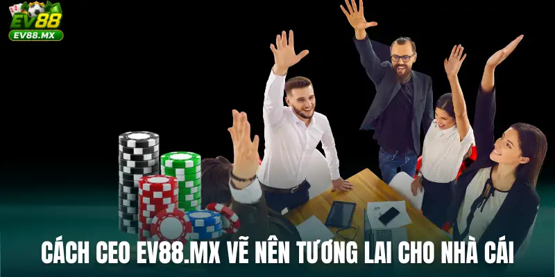 Cách CEO ev88.mx vẽ nên tương lai cho nhà cái
